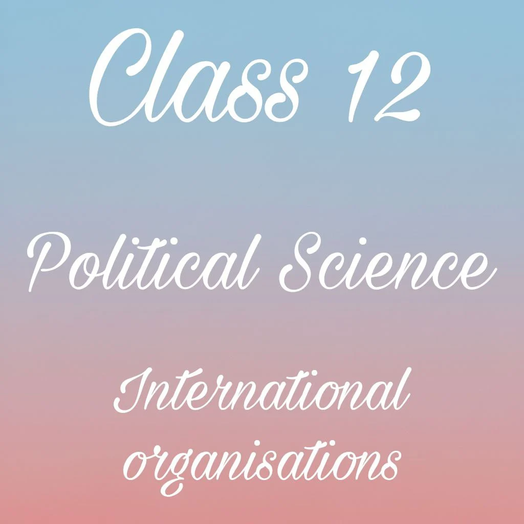 International Organisations Class 12 Political Science Chapter 6 Notes