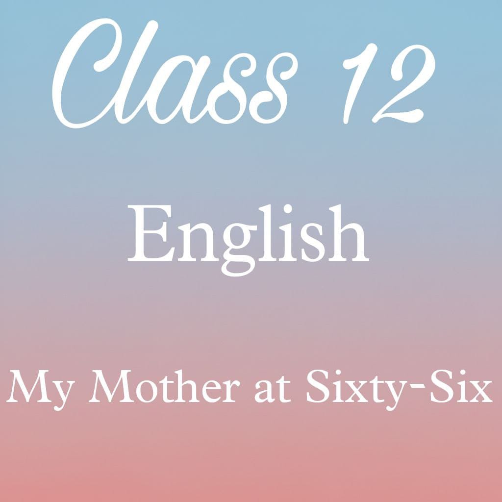Class 12 English Flamingo Poem 1 Question Answer, My Mother at Sixty-Six Question Answer