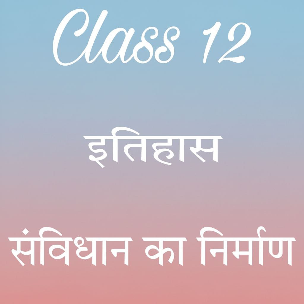 कक्षा 12 इतिहास अध्याय 12 के नोट्स हिंदी में, संविधान का निर्माण notes
