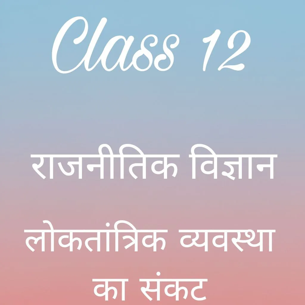 कक्षा 12 राजनीतिक विज्ञान अध्याय 6 के नोट्स हिंदी में, लोकतान्त्रिक व्यवस्था का संकट notes