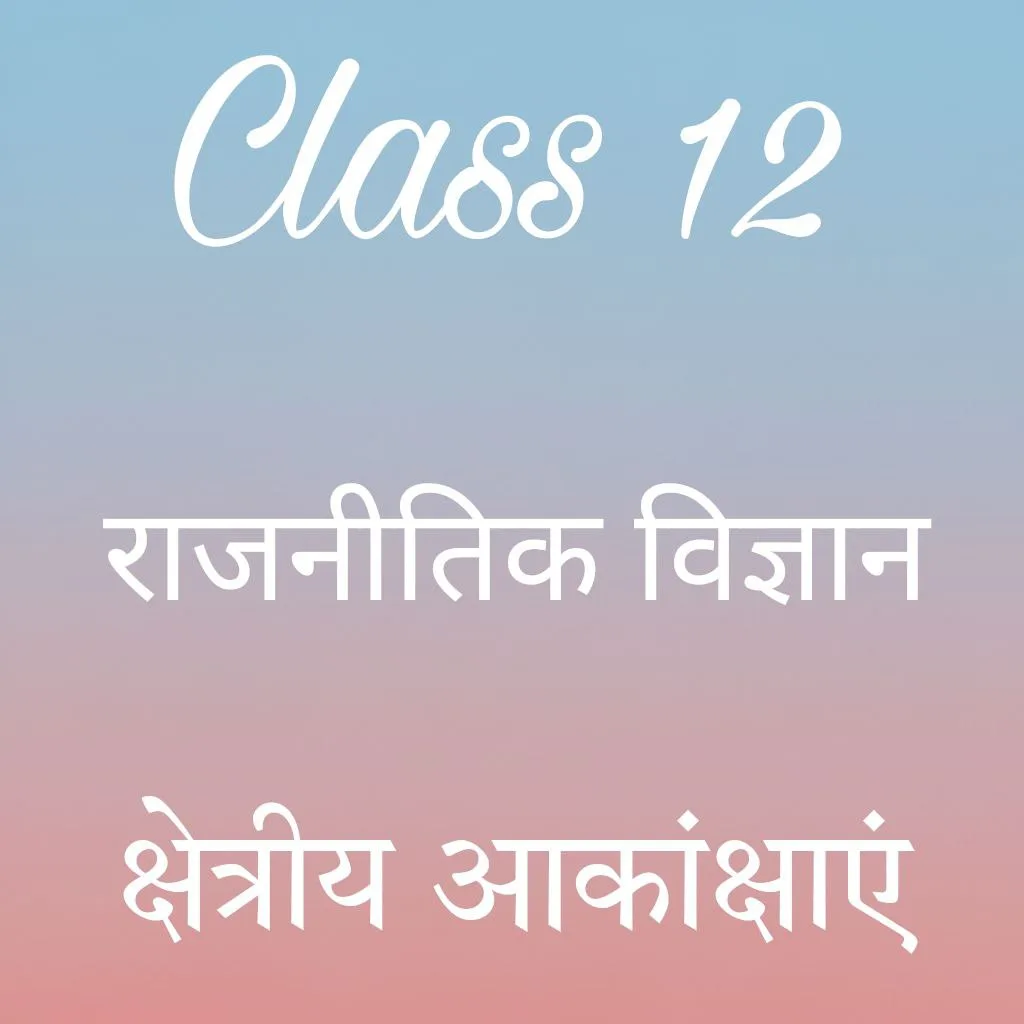 कक्षा 12 राजनीतिक विज्ञान अध्याय 7 के नोट्स हिंदी में, क्षेत्रीय आकांक्षाएँ notes