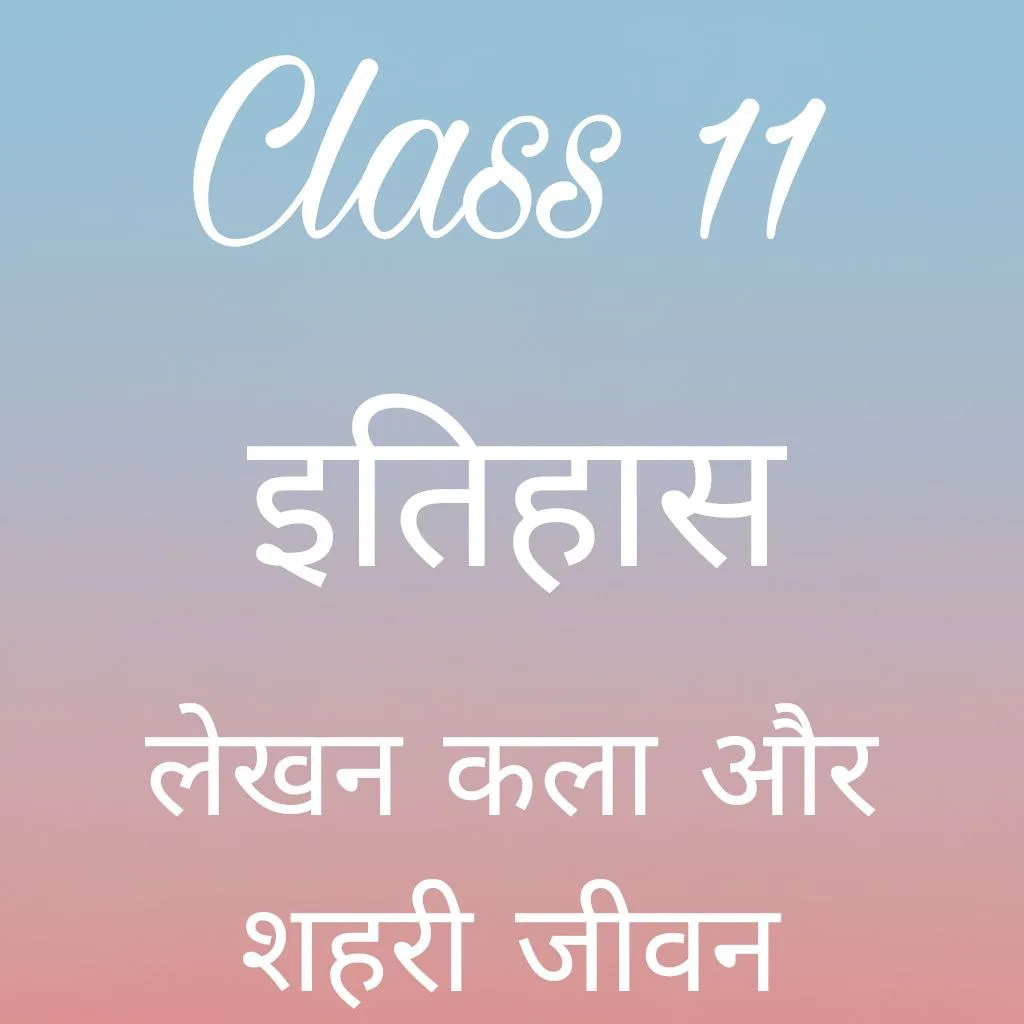कक्षा 11 इतिहास अध्याय 1 के नोट्स हिंदी में, लेखन कला और शहरी जीवन notes