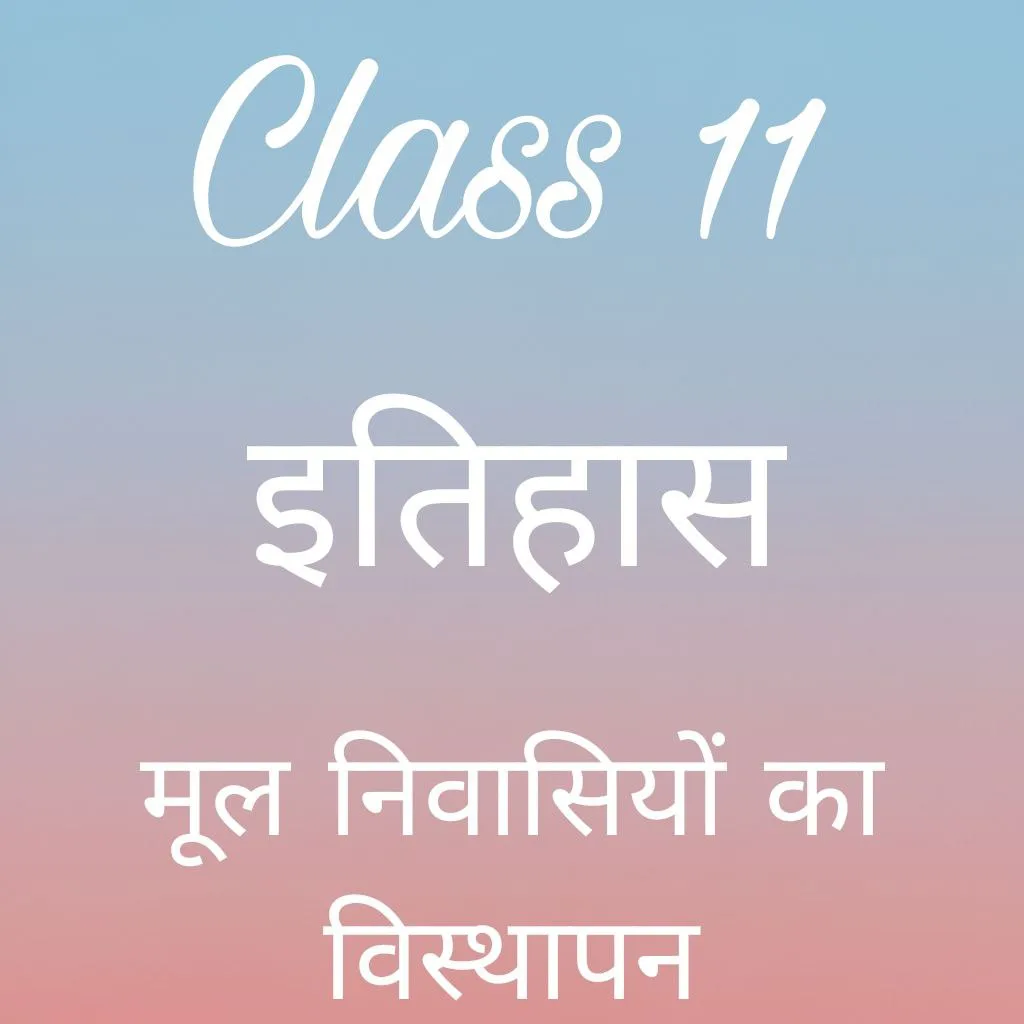 कक्षा 11 इतिहास अध्याय 6 के नोट्स हिंदी में, मूल निवासियों का विस्थापन notes