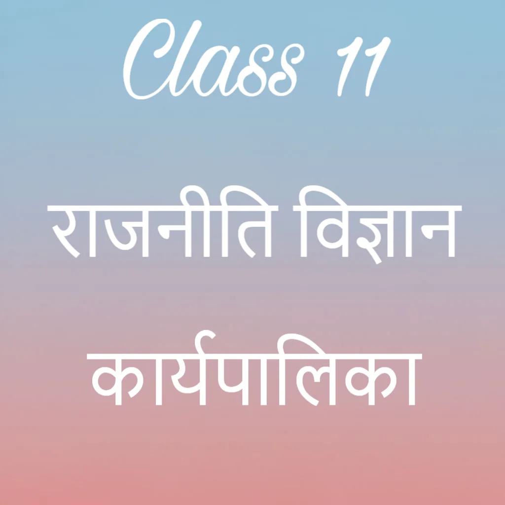 कक्षा 11 राजनीति विज्ञान अध्याय 4 के नोट्स हिंदी में, कार्यपालिका Notes