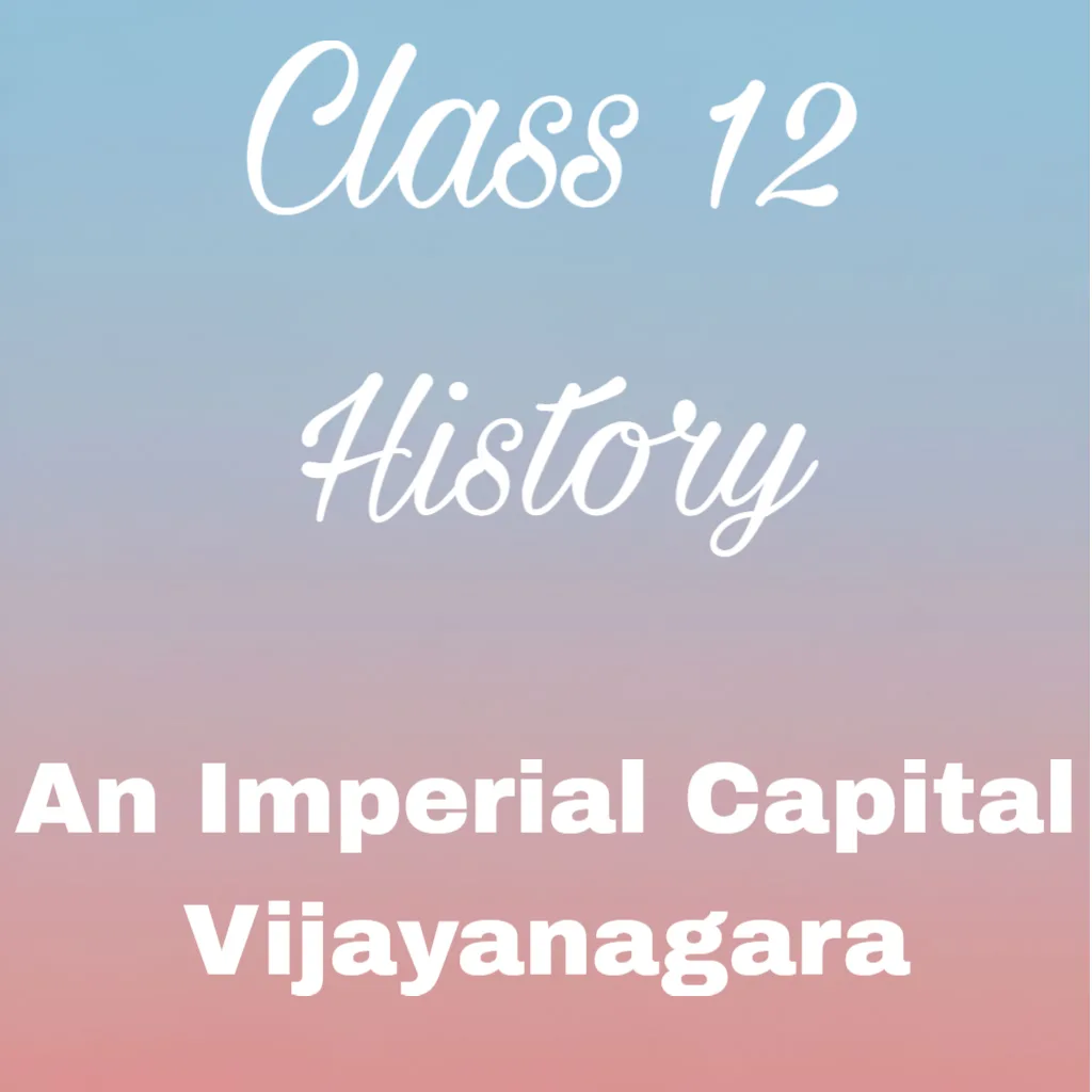 Class 12 History Chapter 7 Notes, An Imperial Capital Vijayanagara notes