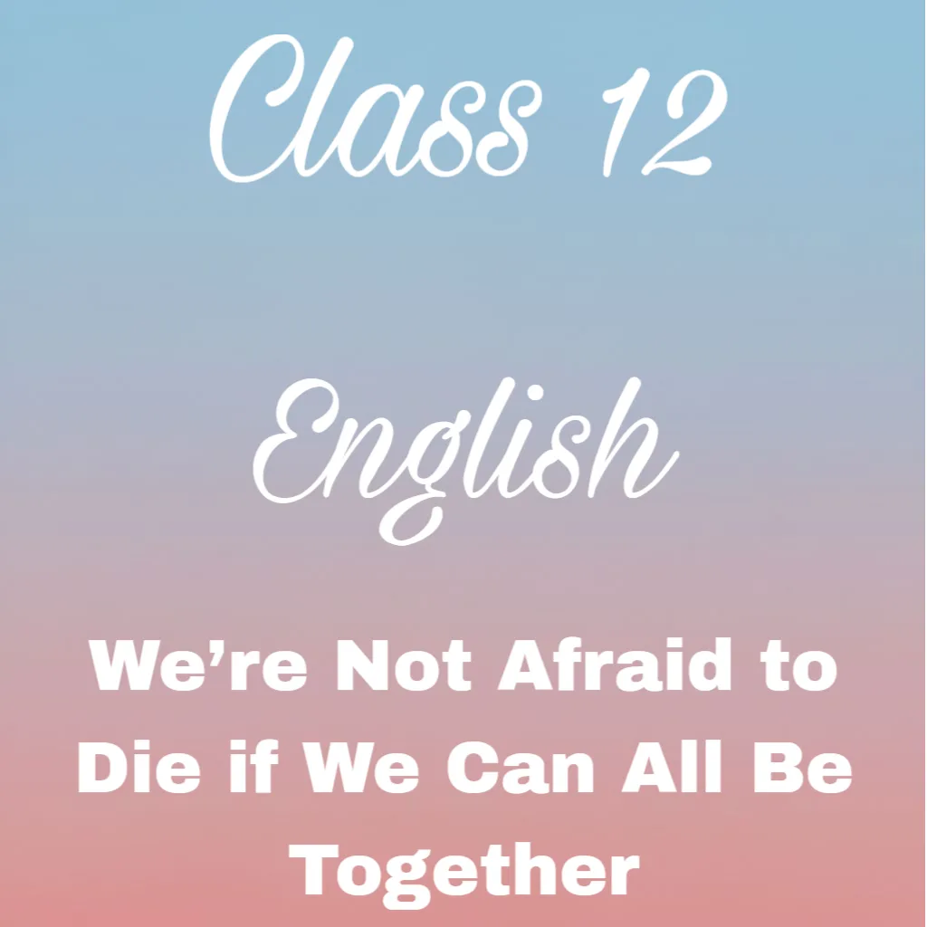 We’re Not Afraid to Die if We Can All Be Together Question Answer, Class 11 English Chapter 2 Question Answer
