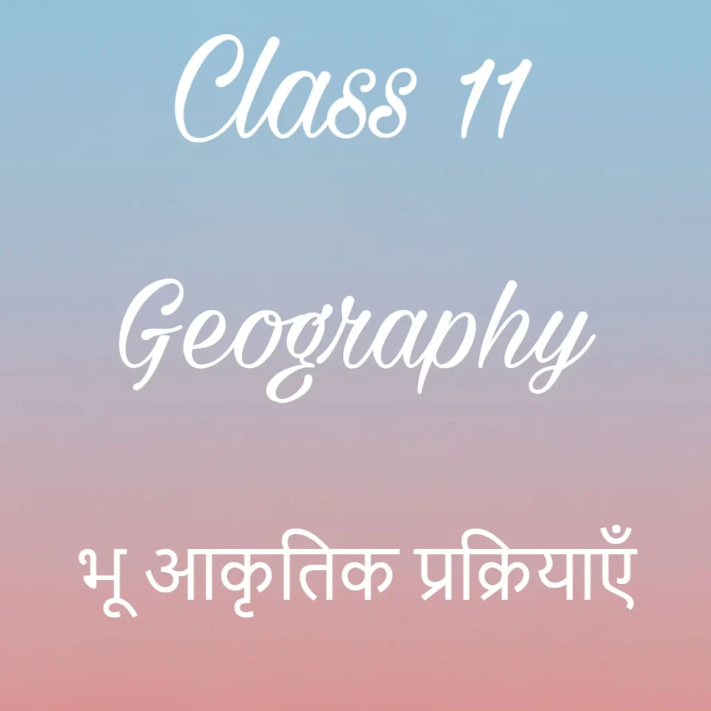 भू आकृतिक प्रक्रियाएँ Notes, कक्षा 11 भूगोल अध्याय 5 के नोट्स हिंदी में