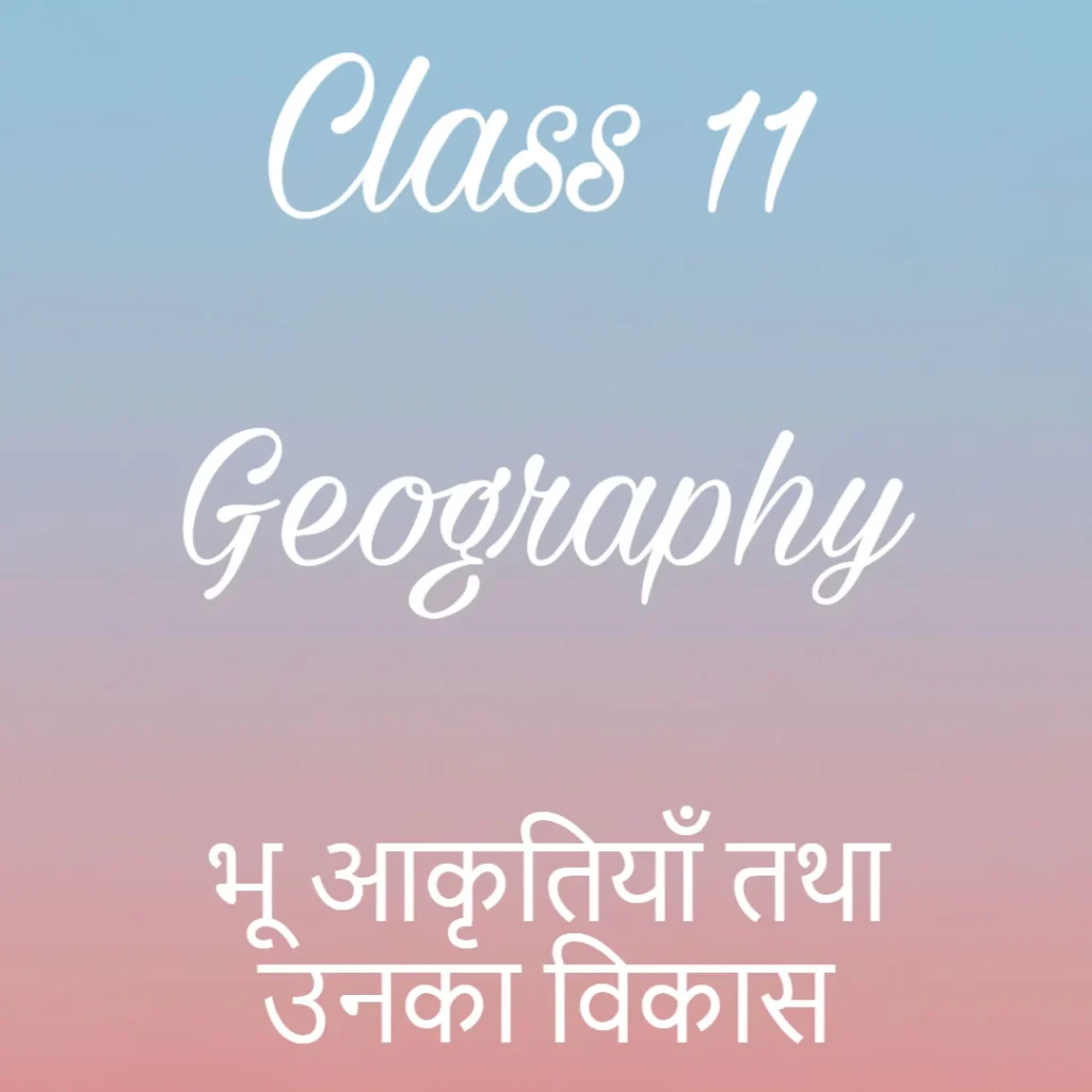 भू आकृतियाँ तथा उनका विकास Notes, कक्षा 11 भूगोल अध्याय 6 के नोट्स हिंदी में