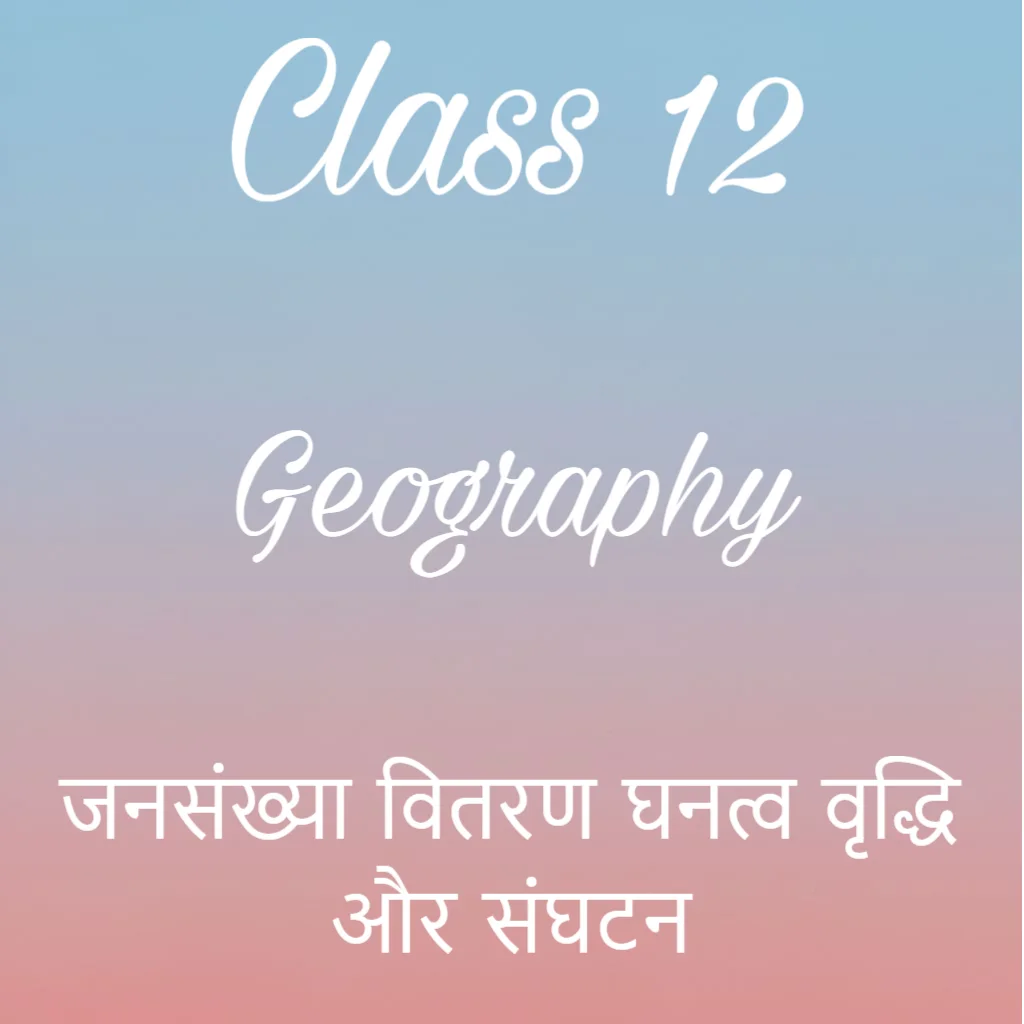 जनसंख्या वितरण घनत्व वृद्धि और संघटन Notes, Class 12 Geography Chapter 1 Notes in Hindi
