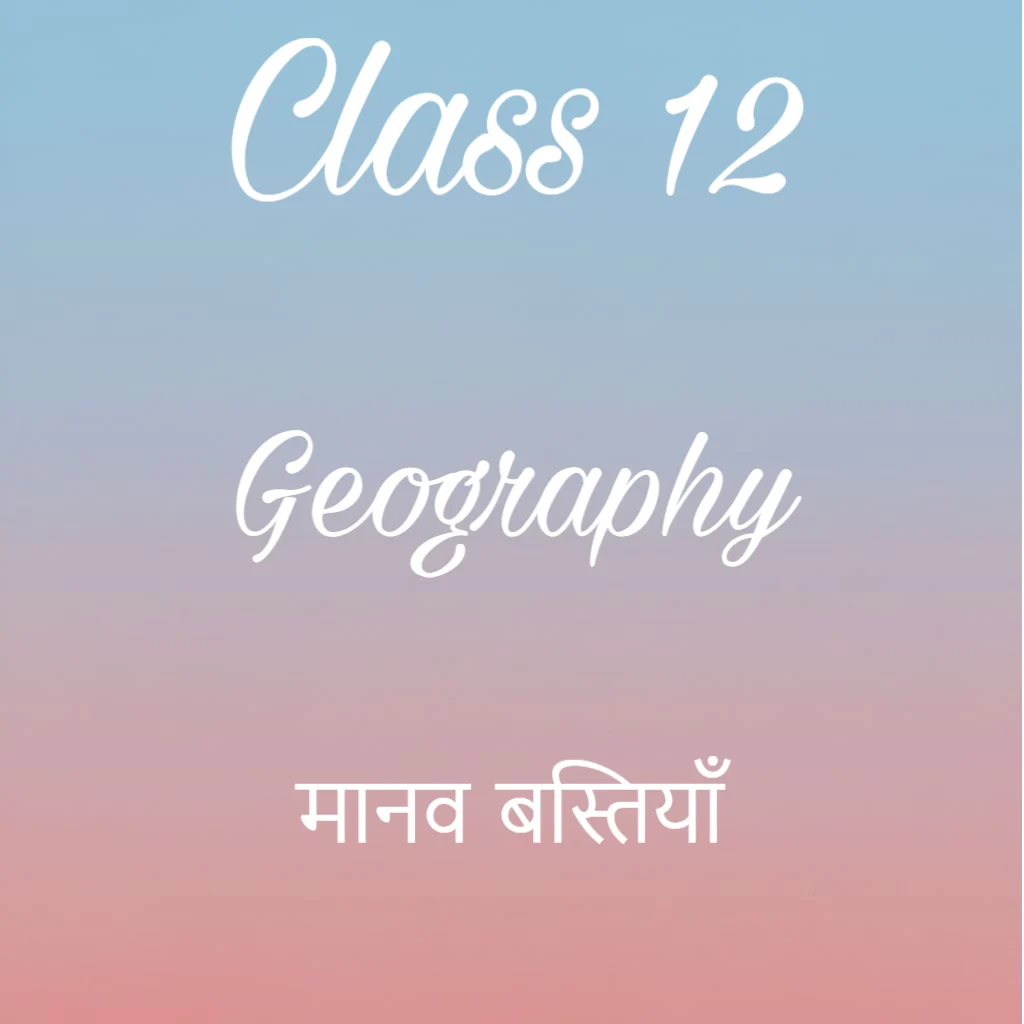 मानव बस्तियाँ Notes, Class 12 Geography Chapter 2 Notes in Hindi