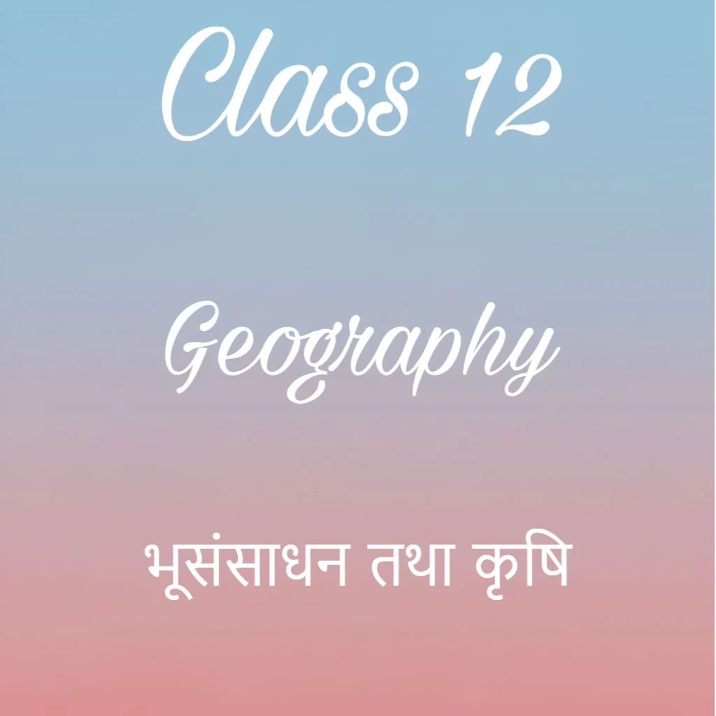भूसंसाधन तथा कृषि Notes, Class 12 Geography Chapter 3 Notes in Hindi