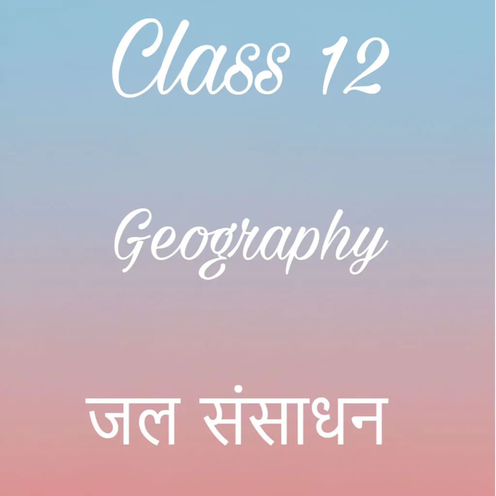 जल संसाधन Notes, Class 12 Geography Chapter 4 Notes in Hindi