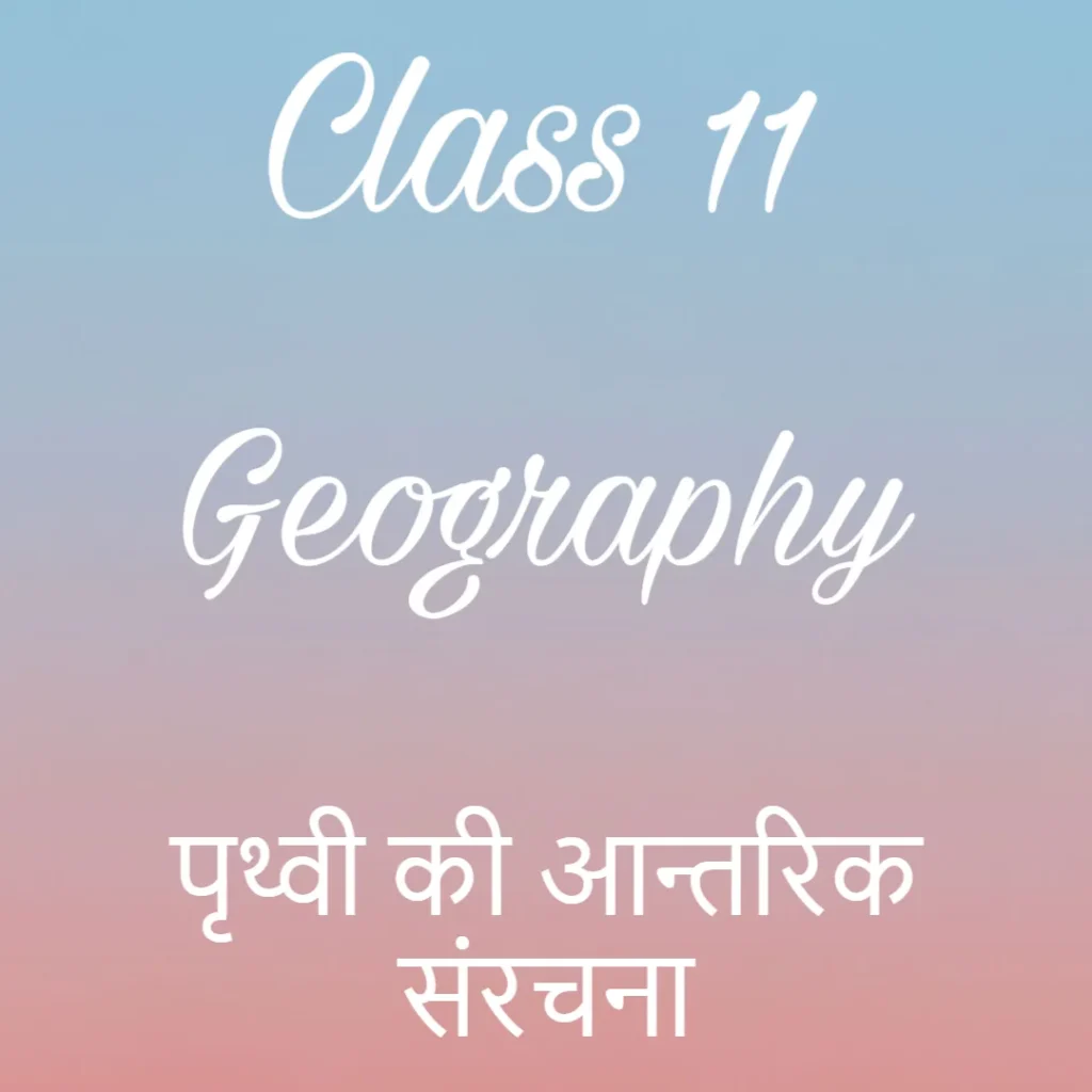 पृथ्वी की आन्तरिक संरचना Notes, कक्षा 11 भूगोल अध्याय 3 के नोट्स हिंदी में