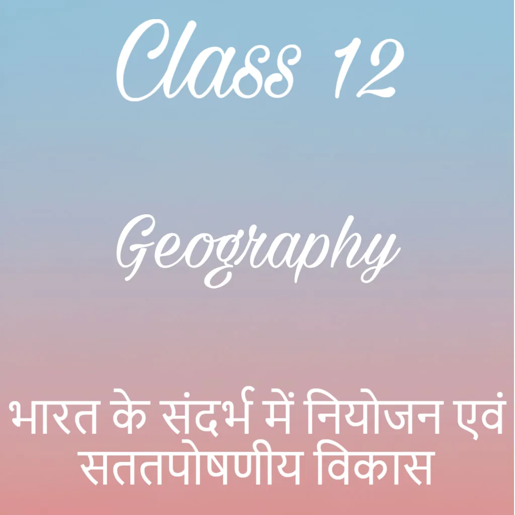 भारत के संदर्भ में नियोजन एवं सततपोषणीय विकास Notes, Class 12 Geography Chapter 6 Notes in Hindi