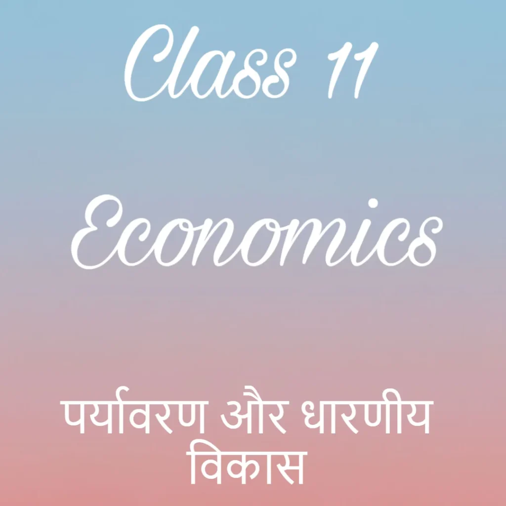 पर्यावरण और धारणीय विकास Notes, Class 11 Economics Chapter 7 Notes in Hindi